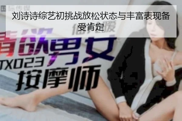 刘诗诗综艺初挑战放松状态与丰富表现备受肯定